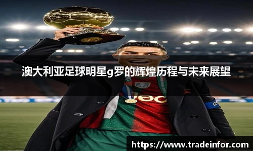 澳大利亚足球明星g罗的辉煌历程与未来展望