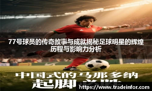 77号球员的传奇故事与成就揭秘足球明星的辉煌历程与影响力分析
