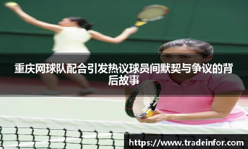 重庆网球队配合引发热议球员间默契与争议的背后故事